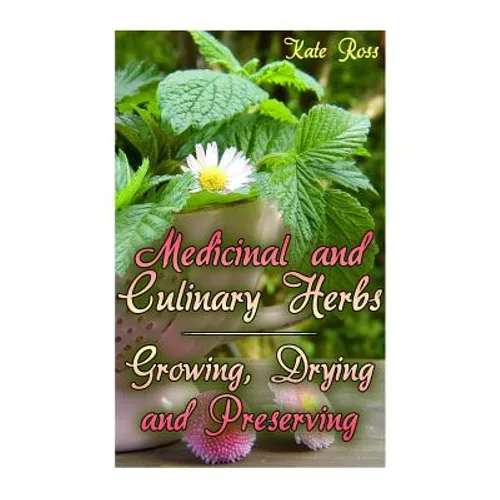Medicinal and Culinary Herbs: Growing, Drying and Preserving: (Herbs, Growing Herbs)