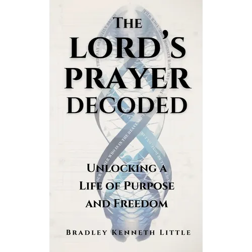 The Lord's Prayer Decoded: Unlocking a Life of Purpose and Freedom