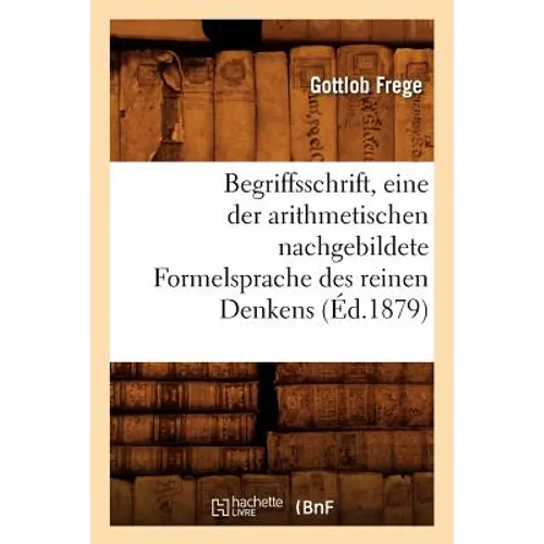 Begriffsschrift, Eine Der Arithmetischen Nachgebildete Formelsprache Des Reinen Denkens (Éd.1879)