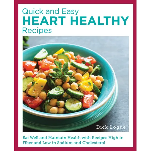 Quick and Easy Heart Healthy Recipes: Eat Well and Maintain Health with Recipes High in Fiber and Lower in Sodium and Cholesterol
