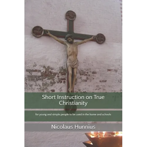 Short Instruction on True Christianity: for young and simple people to be used in the home and schools
