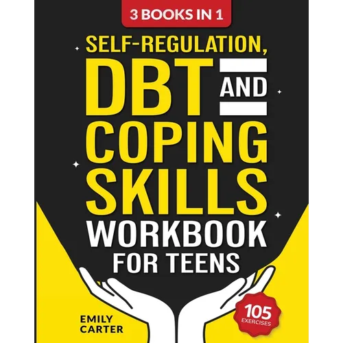 Self-Regulation, DBT and Coping Skills Workbook for Teens: 3 Books in 1 - Tools for Mastering Emotions, Improving Self-Control and Building Emotional