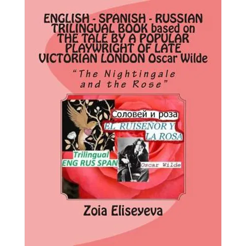 ENGLISH - SPANISH - RUSSIAN TRILINGUAL BOOK based on THE TALE BY A POPULAR PLAYWRIGHT OF LATE VICTORIAN LONDON Oscar Wilde: "The Nightingale and the R