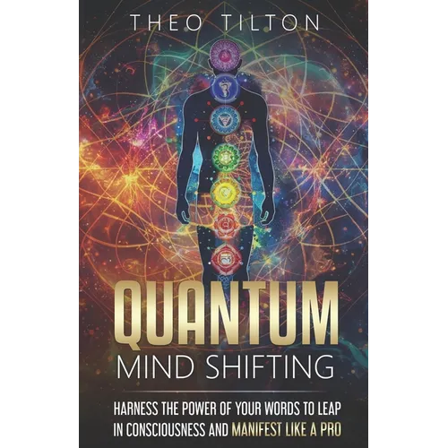 Quantum Mind Shifting: Harness the Power of Your Words to Leap in Consciousness and Manifest Like a Pro