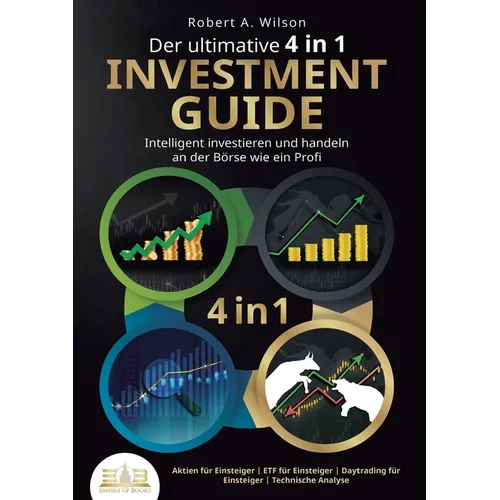 Der ultimative 4 in 1 Investment Guide - Intelligent investieren und handeln an der Börse wie ein Profi: Aktien für Einsteiger - ETF für Einsteiger -