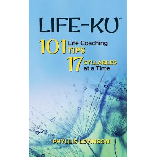 Life-ku: 101 Life Coaching Tips, 17 Syllables at a Time