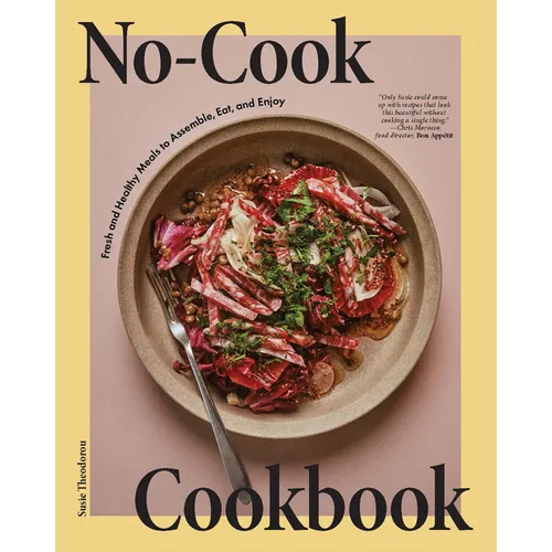 No-Cook Cookbook: Fresh and Healthy Meals to Assemble, Eat, and Enjoy