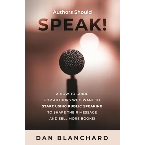 Authors Should Speak: A How To Guide for Authors Who Want To Start Using Public Speaking To Share Their Message And Sell More Books!