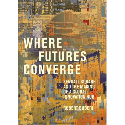Where Futures Converge: Kendall Square and the Making of a Global Innovation Hub