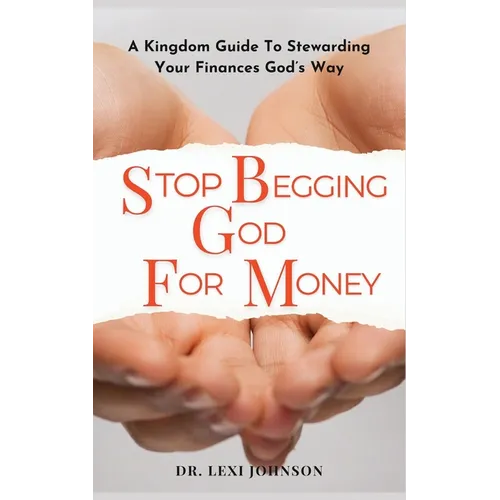 Stop Begging God for Money: A Kingdom Guide to Stewarding Your Finances God's Way