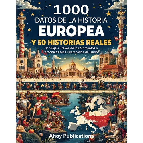 1000 datos de la historia europea y 50 historias reales: Un viaje a través de los momentos y personajes más destacados de Europa
