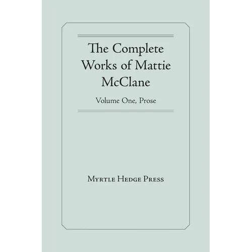 The Complete Works of Mattie McClane: Prose: