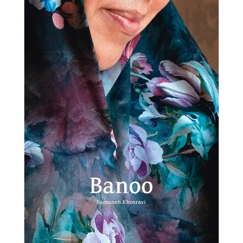 Samaneh Khosravi: Banoo: Iranian Women and Their Stories