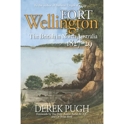 Fort Wellington: The British in North Australia 1827-29