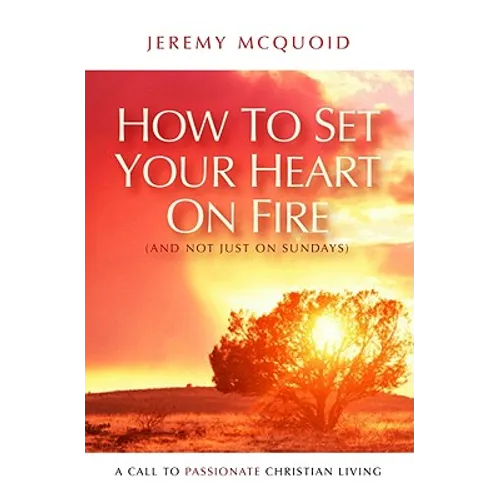 How to Set Your Heart on Fire: A Call to Passionate Christian Living