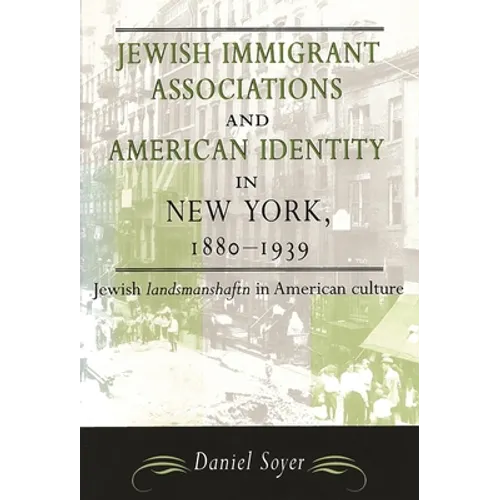 Jewish Immigrant Associations and American Identity in New York, 1880-1939: Jewish Landsmanshaftn in American Culture