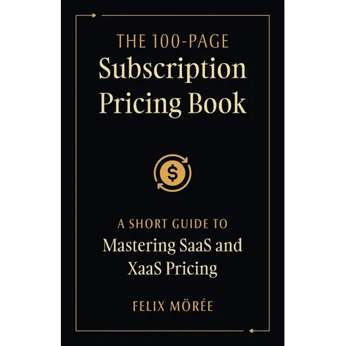 The 100-Page Subscription Pricing Book: A Short Guide to Mastering SaaS and XaaS Pricing