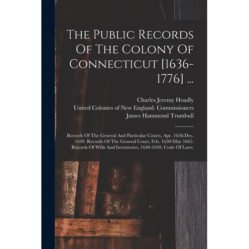 The Public Records Of The Colony Of Connecticut [1636-1776] ...: Records Of The General And Particular Courts, Apr. 1636-dec. 1649. Records Of The Gen