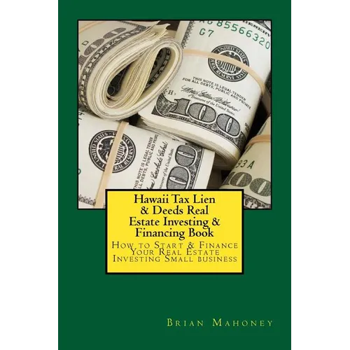 Hawaii Tax Lien & Deeds Real Estate Investing & Financing Book: How to Start & Finance Your Real Estate Investing Small business