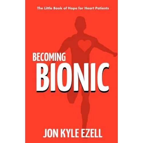 Becoming Bionic: The Little Book of Hope for Heart Patients