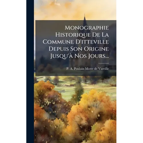 Monographie Historique De La Commune D'itteville Depuis Son Origine Jusqu'Ã Nos Jours...
