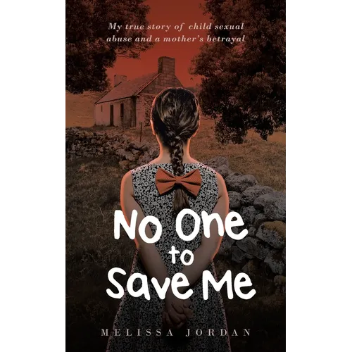 No One To Save Me: My true story of child sexual abuse, abandonment, neglect and a mother's betrayal. This is how I survived.