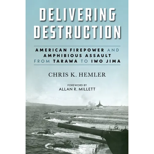 Delivering Destruction: American Firepower and Amphibious Assault from Tarawa to Iwo Jima