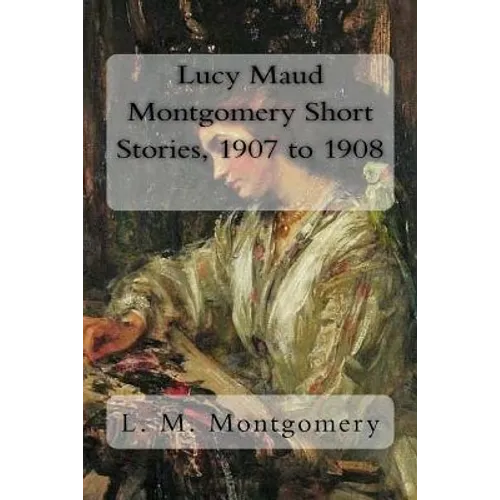 Lucy Maud Montgomery Short Stories, 1907 to 1908