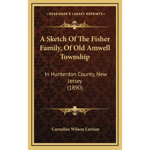 A Sketch Of The Fisher Family, Of Old Amwell Township: In Hunterdon County, New Jersey (1890)