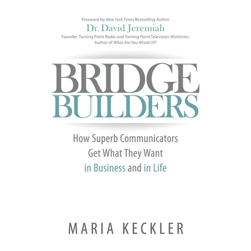 Bridge Builders: How Superb Communicators Get What They Want in Business and in Life