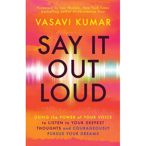 Say It Out Loud: Using the Power of Your Voice to Listen to Your Deepest Thoughts and Courageously Pursue Your Dreams