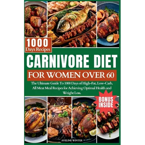 Carnivore Diet for Women Over 60: The Ultimate Guide To 1000 Days of High-Fat, Low-Carb, All-Meat Meal Recipes for Achieving Optimal Health and Weight