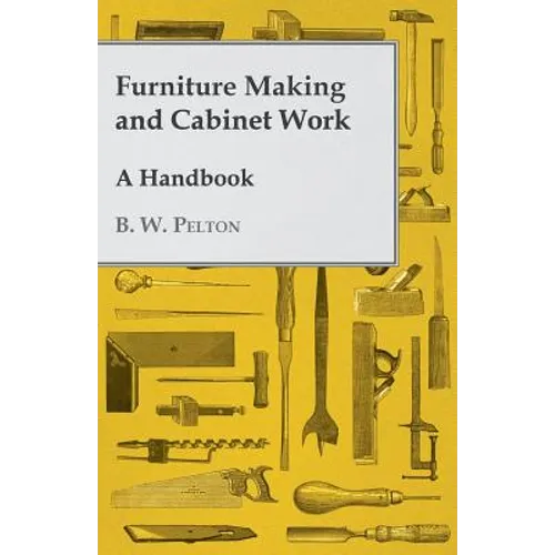 Furniture Making and Cabinet Work - A Handbook