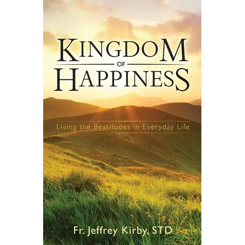 Kingdom of Happiness: Living the Beatitudes in Everyday Life