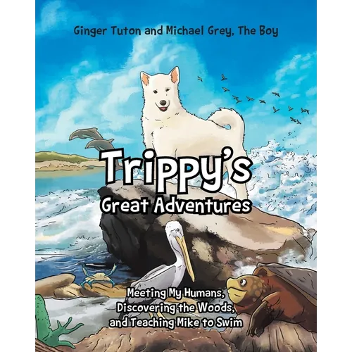 Trippy's Great Adventures: Meeting My Humans, Discovering the Woods, and Teaching Mike to Swim