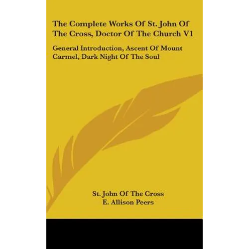 The Complete Works Of St. John Of The Cross, Doctor Of The Church V1: General Introduction, Ascent Of Mount Carmel, Dark Night Of The Soul