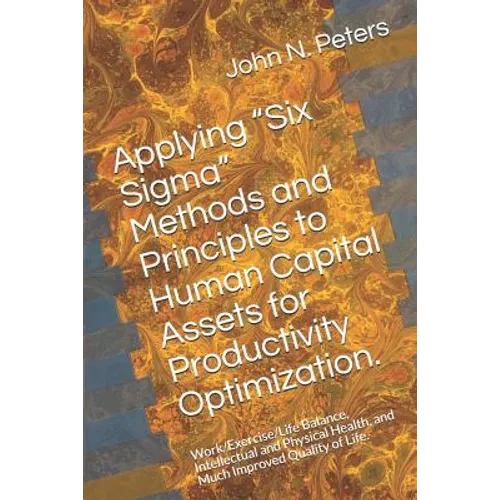 Applying "six Sigma" Methods and Principles to Human Capital Assets for Productivity Optimization.: Work/Exercise/Life Balance, Intellectual and Physi