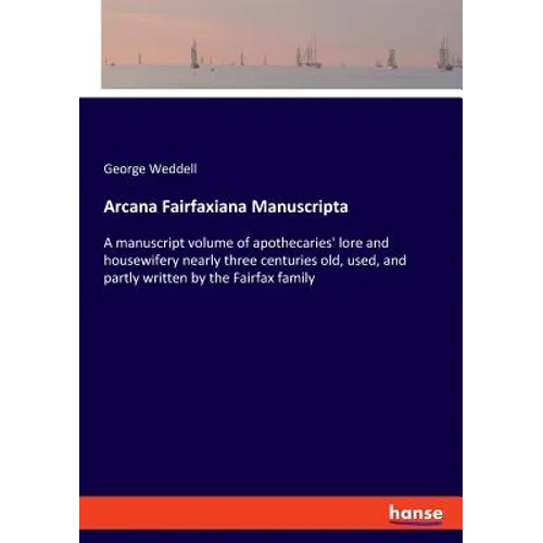 Arcana Fairfaxiana Manuscripta: A manuscript volume of apothecaries' lore and housewifery nearly three centuries old, used, and partly written by the