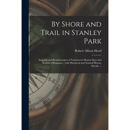 By Shore and Trail in Stanley Park: Legends and Reminiscences of Vancouver's Beauty-spot and Region of Romance; With Historical and Natural History De