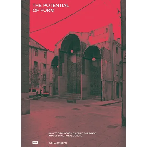The Potential of Form: How to Transform Existing Buildings in Postfunctional Europe