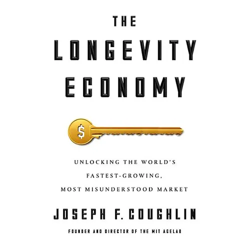 The Longevity Economy: Unlocking the World's Fastest-Growing, Most Misunderstood Market