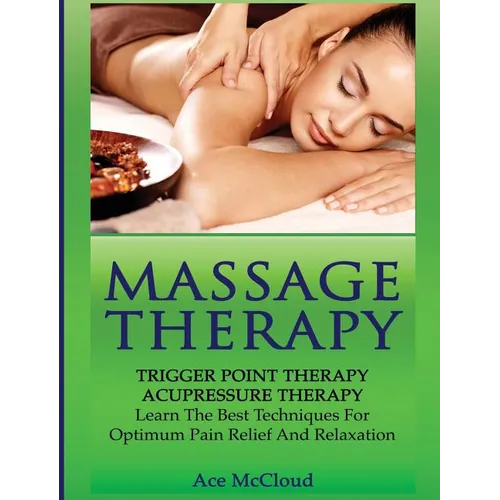Massage Therapy: Trigger Point Therapy: Acupressure Therapy: Learn The Best Techniques For Optimum Pain Relief And Relaxation