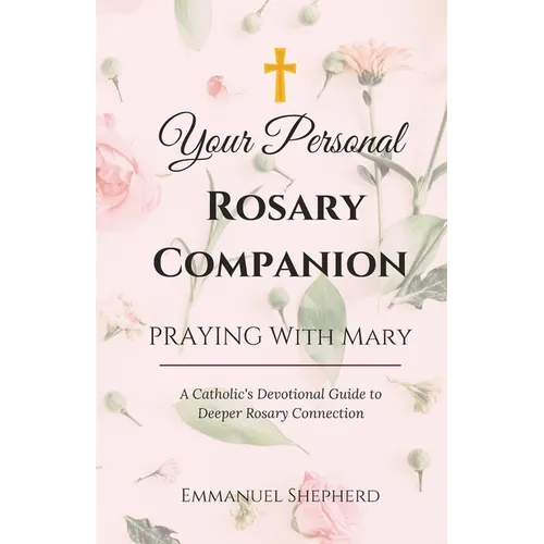 Praying With Mary: Your Personal Rosary Companion (A Catholic's Devotional Guide to Deeper Rosary Connection)