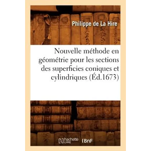 Nouvelle Méthode En Géométrie Pour Les Sections Des Superficies Coniques Et Cylindriques (Éd.1673)