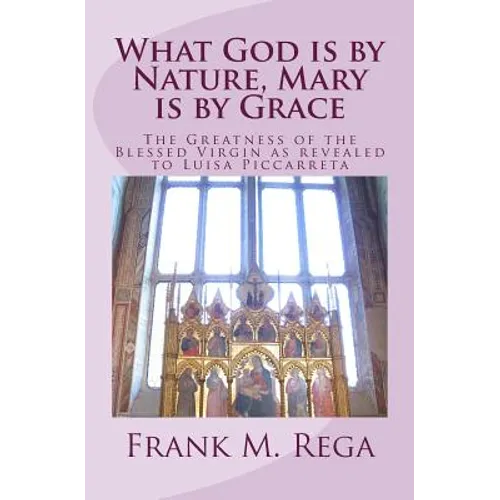 What God is by Nature, Mary is by Grace: The Greatness of the Blessed Virgin as Revealed to Luisa Piccarreta