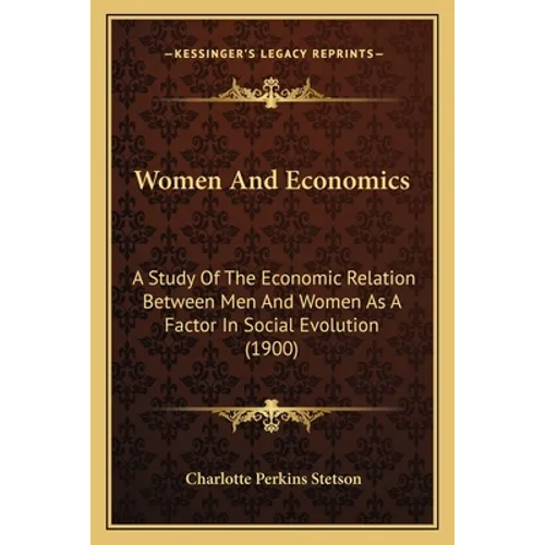 Women And Economics: A Study Of The Economic Relation Between Men And Women As A Factor In Social Evolution (1900)