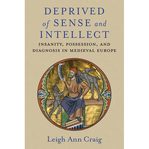 Deprived of Sense and Intellect: Insanity, Possession, and Diagnosis in Medieval Europe