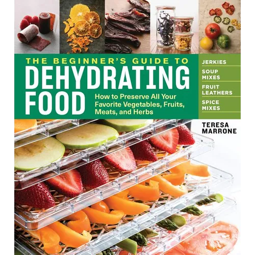 The Beginner's Guide to Dehydrating Food, 2nd Edition: How to Preserve All Your Favorite Vegetables, Fruits, Meats, and Herbs