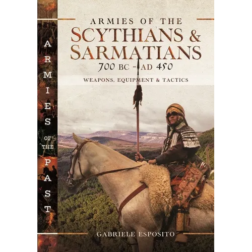 Armies of the Scythians and Sarmatians 700 BC to AD 450: Weapons, Equipment and Tactics