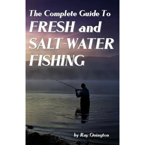 The Complete Guide To Fresh And Salt-Water Fishing